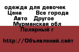 одежда для девочек  › Цена ­ 8 - Все города Авто » Другое   . Мурманская обл.,Полярный г.